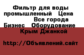 Фильтр для воды промышленный › Цена ­ 189 200 - Все города Бизнес » Оборудование   . Крым,Джанкой